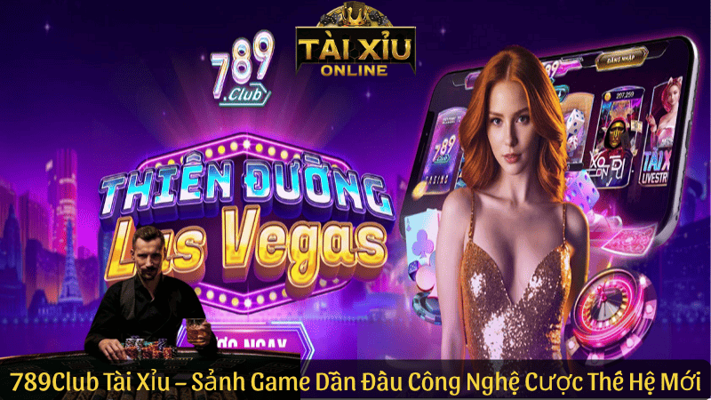789Club Tài Xỉu – Sảnh Game Dẫn Đầu Công Nghệ Cá Cược Thế Hệ Mới