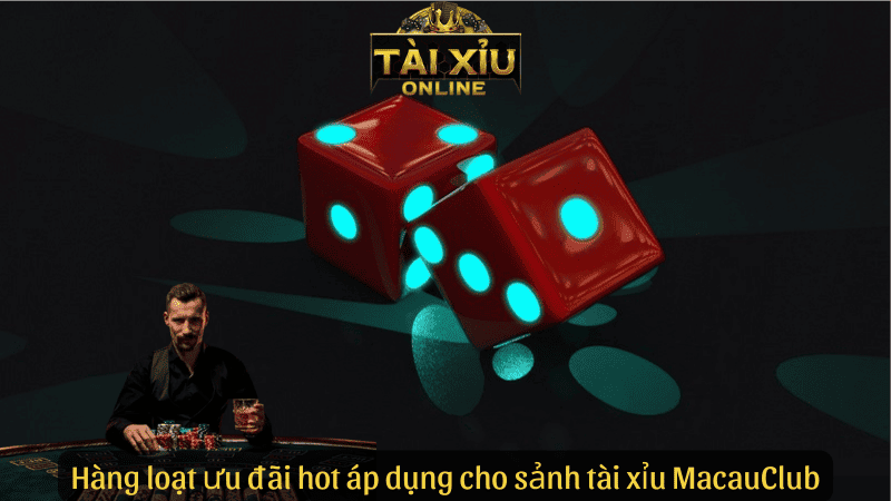 Hàng loạt ưu đãi hot áp dụng cho sảnh tài xỉu Macau Club