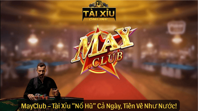 MayClub – Tài Xỉu “Nổ Hũ” Cả Ngày, Tiền Về Như Nước!