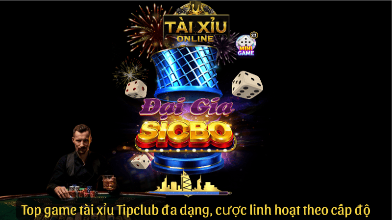 Top game tài xỉu Tipclub đa dạng, cược linh hoạt theo cấp độ